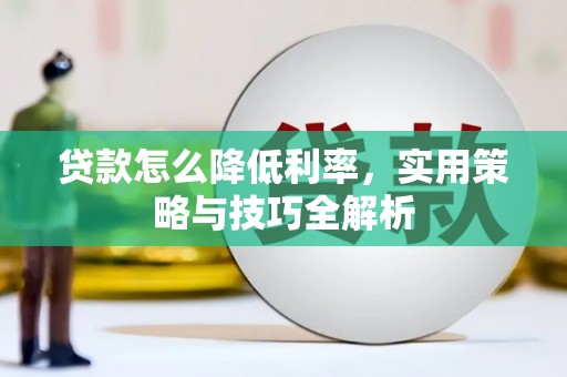 江西贷款怎么降低利率，实用策略与技巧全解析