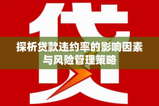 江西探析贷款违约率的影响因素与风险管理策略