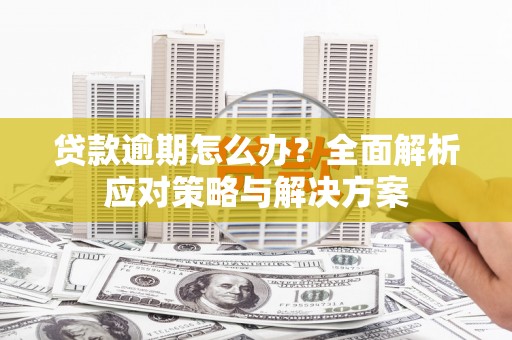 江西贷款逾期怎么办？全面解析应对策略与解决方案