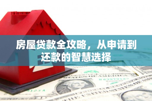 江西房屋贷款全攻略，从申请到还款的智慧选择
