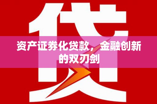 江西资产证券化贷款，金融创新的双刃剑