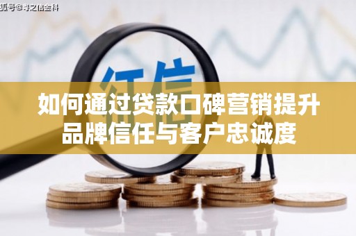 江西如何通过贷款口碑营销提升品牌信任与客户忠诚度
