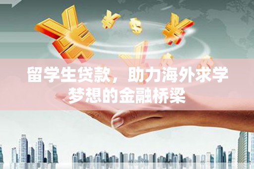 江西留学生贷款，助力海外求学梦想的金融桥梁