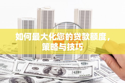 江西如何最大化您的贷款额度，策略与技巧
