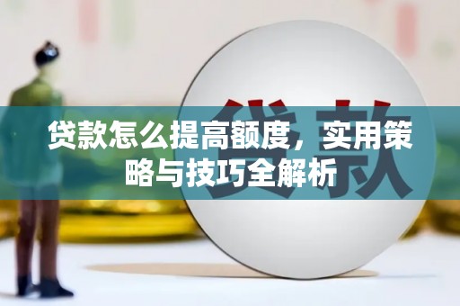 江西贷款怎么提高额度，实用策略与技巧全解析