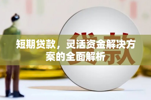 江西短期贷款，灵活资金解决方案的全面解析