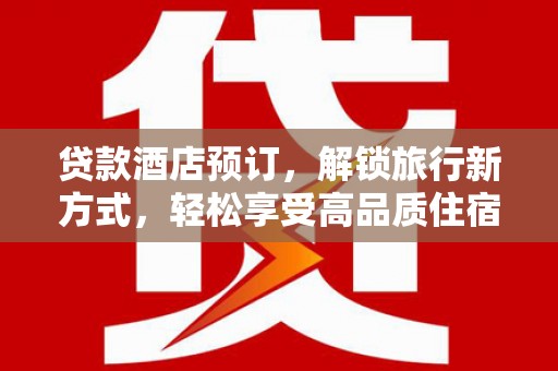 江西贷款酒店预订，解锁旅行新方式，轻松享受高品质住宿