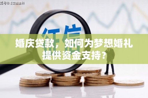 江西婚庆贷款，如何为梦想婚礼提供资金支持？