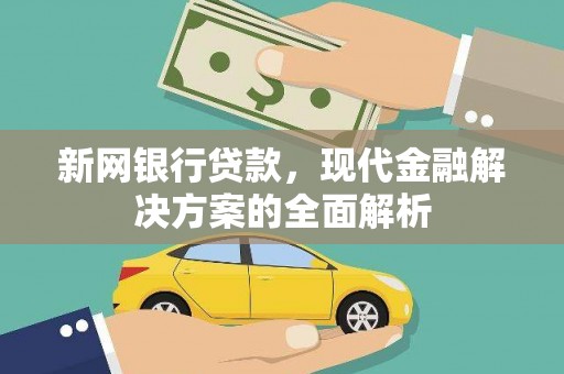 江西新网银行贷款，现代金融解决方案的全面解析