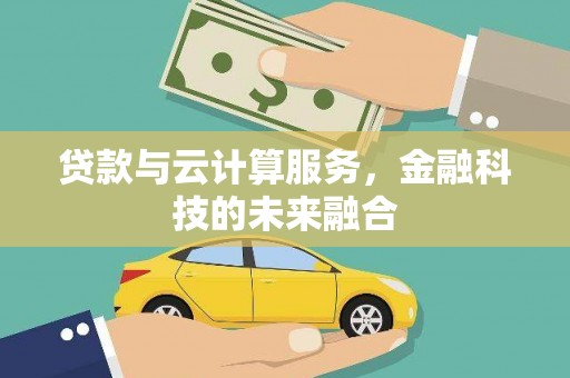 江西贷款与云计算服务，金融科技的未来融合
