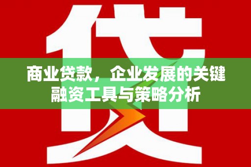 江西商业贷款，企业发展的关键融资工具与策略分析