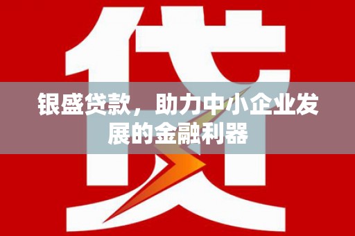 江西银盛贷款，助力中小企业发展的金融利器