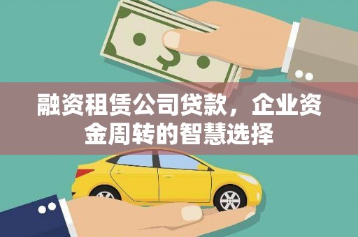 江西融资租赁公司贷款，企业资金周转的智慧选择