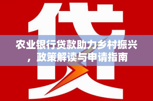 江西农业银行贷款助力乡村振兴，政策解读与申请指南