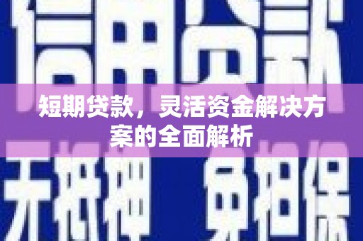 江西短期贷款，灵活资金解决方案的全面解析
