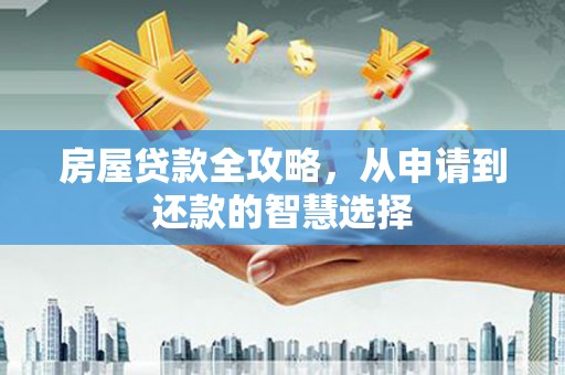 江西房屋贷款全攻略，从申请到还款的智慧选择