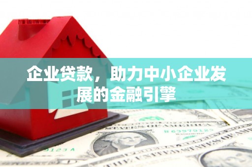 江西企业贷款，助力中小企业发展的金融引擎