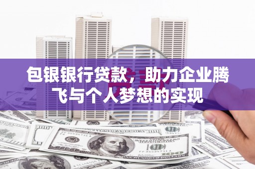 江西包银银行贷款，助力企业腾飞与个人梦想的实现