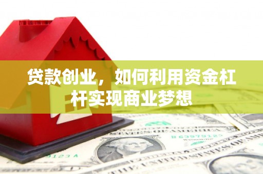 江西贷款创业，如何利用资金杠杆实现商业梦想