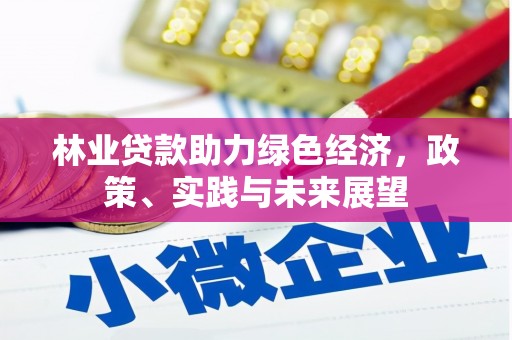 江西林业贷款助力绿色经济，政策、实践与未来展望
