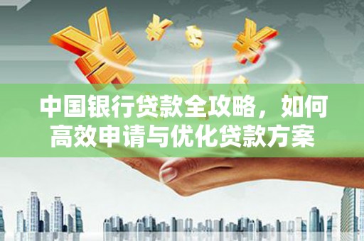 江西中国银行贷款全攻略，如何高效申请与优化贷款方案