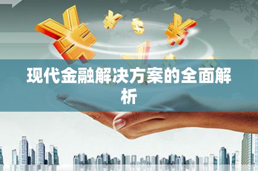 江西现代金融解决方案的全面解析
