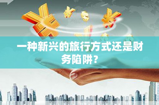 江西一种新兴的旅行方式还是财务陷阱？