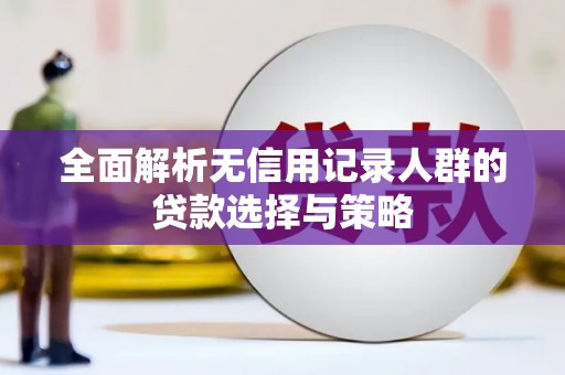 江西全面解析无信用记录人群的贷款选择与策略