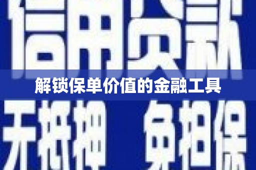 江西解锁保单价值的金融工具