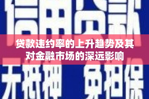 江西贷款违约率的上升趋势及其对金融市场的深远影响