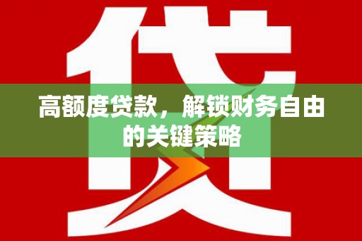 江西高额度贷款，解锁财务自由的关键策略