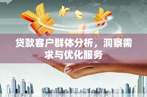 江西贷款客户群体分析，洞察需求与优化服务